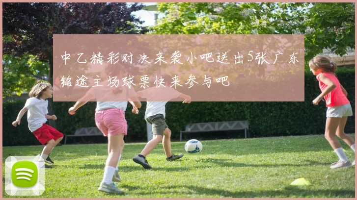 中乙精彩对决来袭小吧送出5张广东铭途主场球票快来参与吧