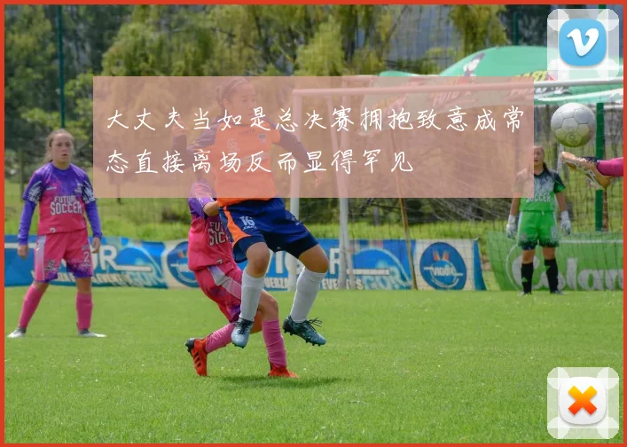 大丈夫当如是总决赛拥抱致意成常态直接离场反而显得罕见