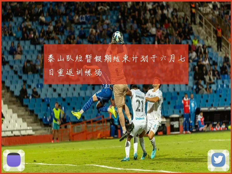 泰山队短暂假期结束计划于六月七日重返训练场