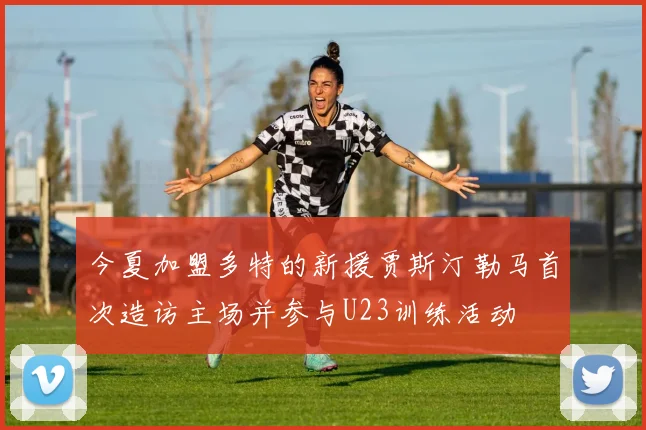 今夏加盟多特的新援贾斯汀勒马首次造访主场并参与U23训练活动